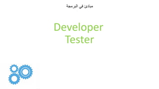 ‫البرمجة‬ ‫في‬ ‫مبادئ‬
Developer
Tester
 