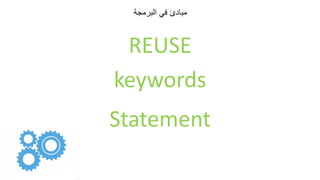 ‫البرمجة‬ ‫في‬ ‫مبادئ‬
REUSE
keywords
Statement
 