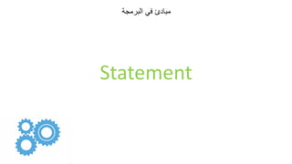 ‫البرمجة‬ ‫في‬ ‫مبادئ‬
Statement
 