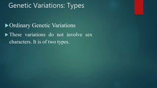 Genetic Variations: Types
Ordinary Genetic Variations
 These variations do not involve sex
characters. It is of two types.
 