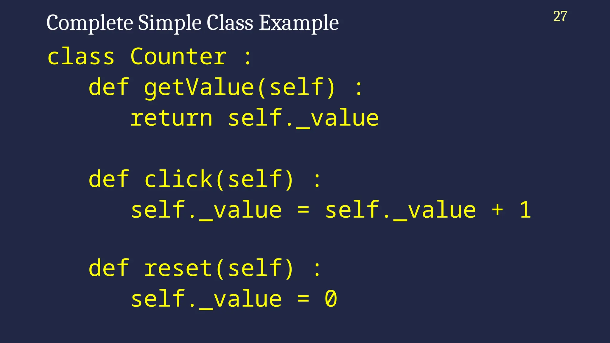 Complete Simple Class Example
class Counter :
def getValue(self) :
return self._value
def click(self) :
self._value = self._value + 1
def reset(self) :
self._value = 0
27
 
