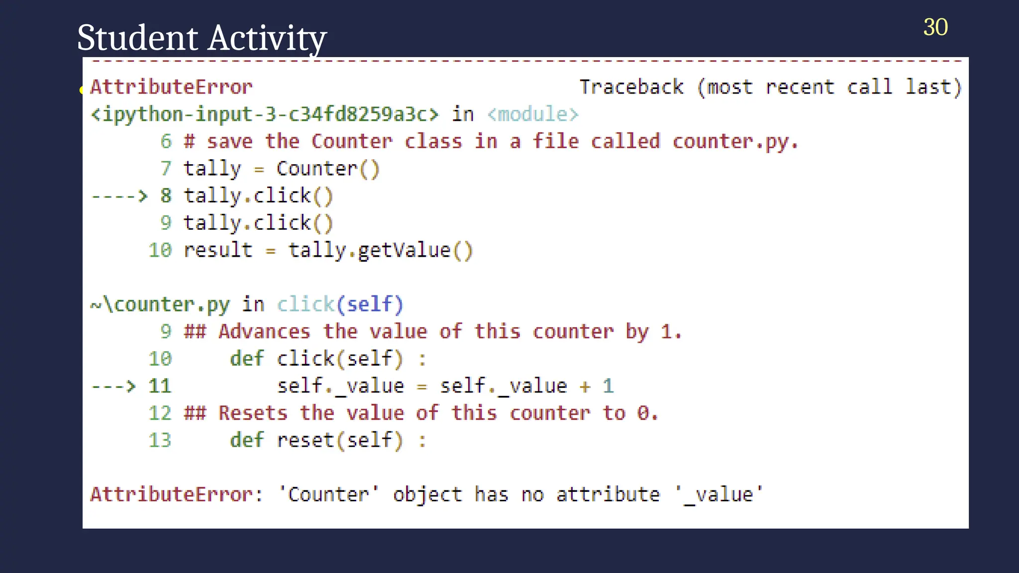 30
Student Activity
• What would happen if you did not call reset immediately
after constructing the tally object?
tally = Counter()
tally.reset()
tally.click()
tally.click()
result = tally.getValue()
print("Value:", result)
tally.click()
result = tally.getValue()
print("Value:", result)
 