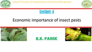 R.K. Panse
Asstt. Prof. (Entomology)
JNKVV-College of Agriculture, Balaghat
Lecture 4
Economic importance of insect pests
Subject: Principles of Integrated pest and Disease Management
 