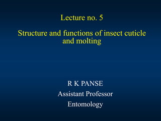 Lecture no. 5
Structure and functions of insect cuticle
and molting
R K PANSE
Assistant Professor
Entomology
 