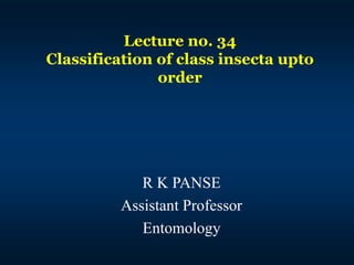 Lecture no. 34
Classification of class insecta upto
order
R K PANSE
Assistant Professor
Entomology
 