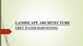 LANDSCAPE ARCHITECTURE
GREY WATER HARVESTING
 