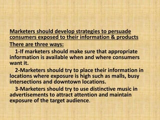 Marketers should develop strategies to persuade
consumers exposed to their information & products
There are three ways:
1-...