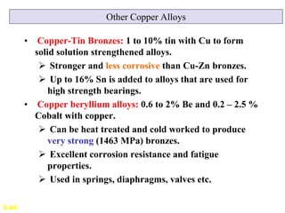 Other Copper Alloys
• Copper-Tin Bronzes: 1 to 10% tin with Cu to form
solid solution strengthened alloys.
 Stronger and ...