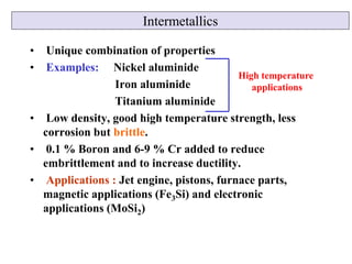 Intermetallics
• Unique combination of properties
• Examples: Nickel aluminide
Iron aluminide
Titanium aluminide
• Low den...