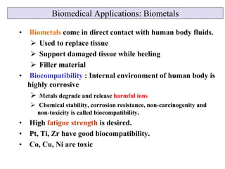 Biomedical Applications: Biometals
• Biometals come in direct contact with human body fluids.
 Used to replace tissue
 S...