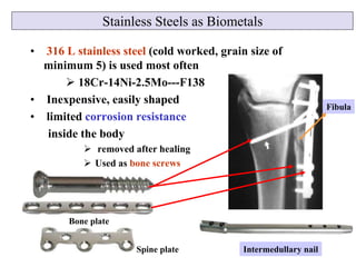 Stainless Steels as Biometals
• 316 L stainless steel (cold worked, grain size of
minimum 5) is used most often
 18Cr-14N...