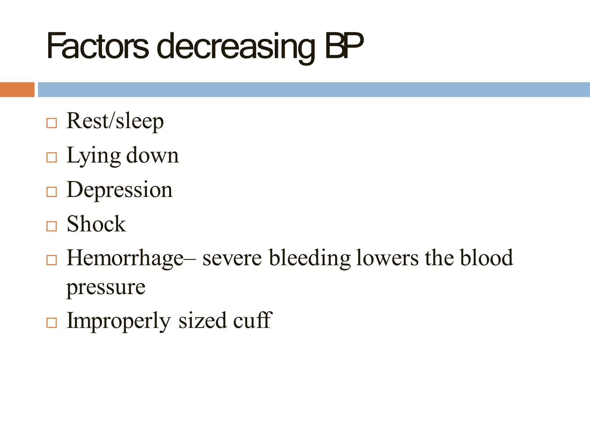 Factors decreasing BP
 Rest/sleep
 Lying down
 Depression
 Shock
 Hemorrhage– severe bleeding lowers the blood
pressure
 Improperly sized cuff
 