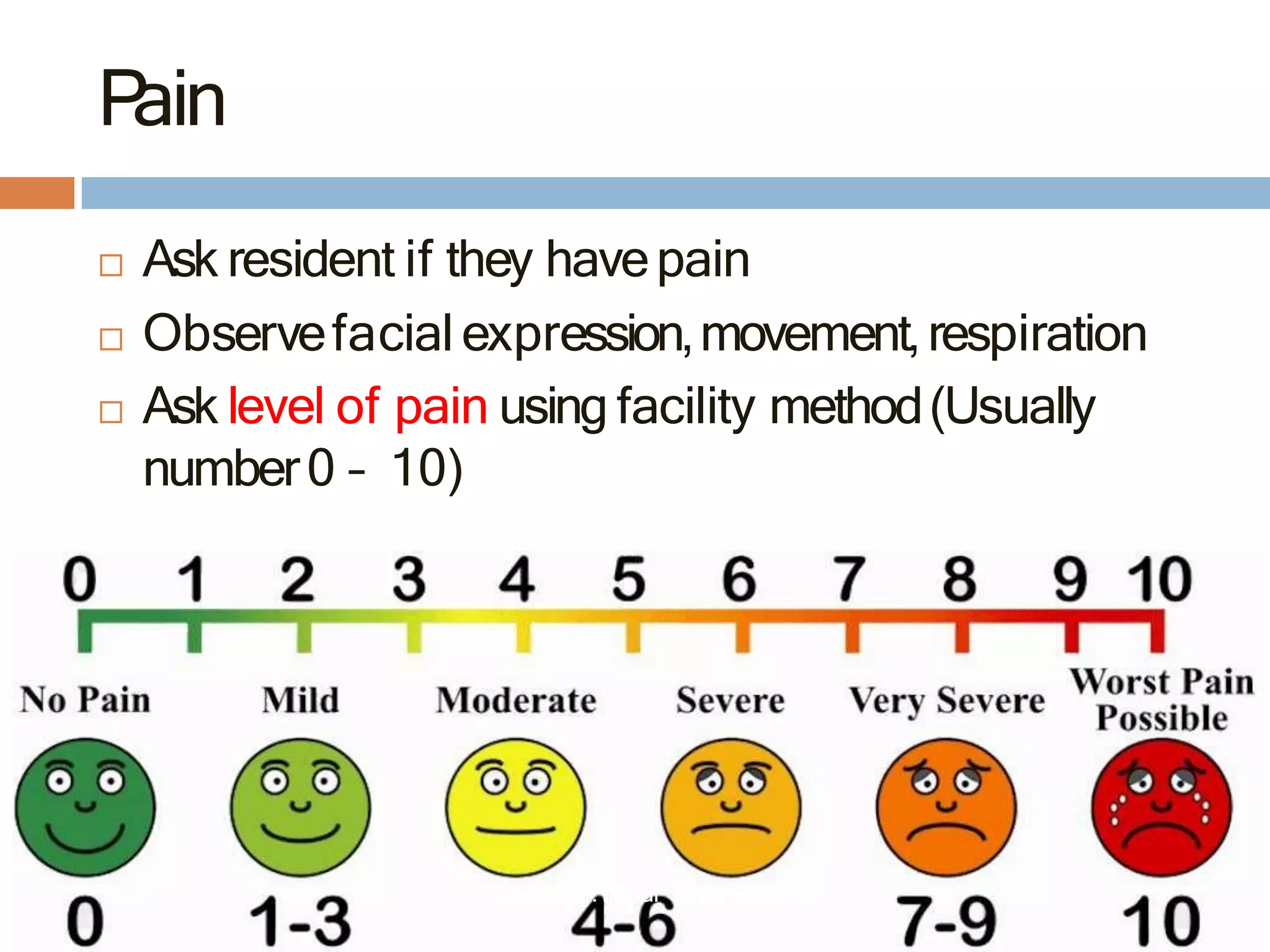 P
ain
 Ask resident if they havepain
 Observefacial expression,movement,respiration
 Ask level of pain using facility method(Usually
number0 – 10)
Lecturer:R
ebar Y
ahya Abdullah
 