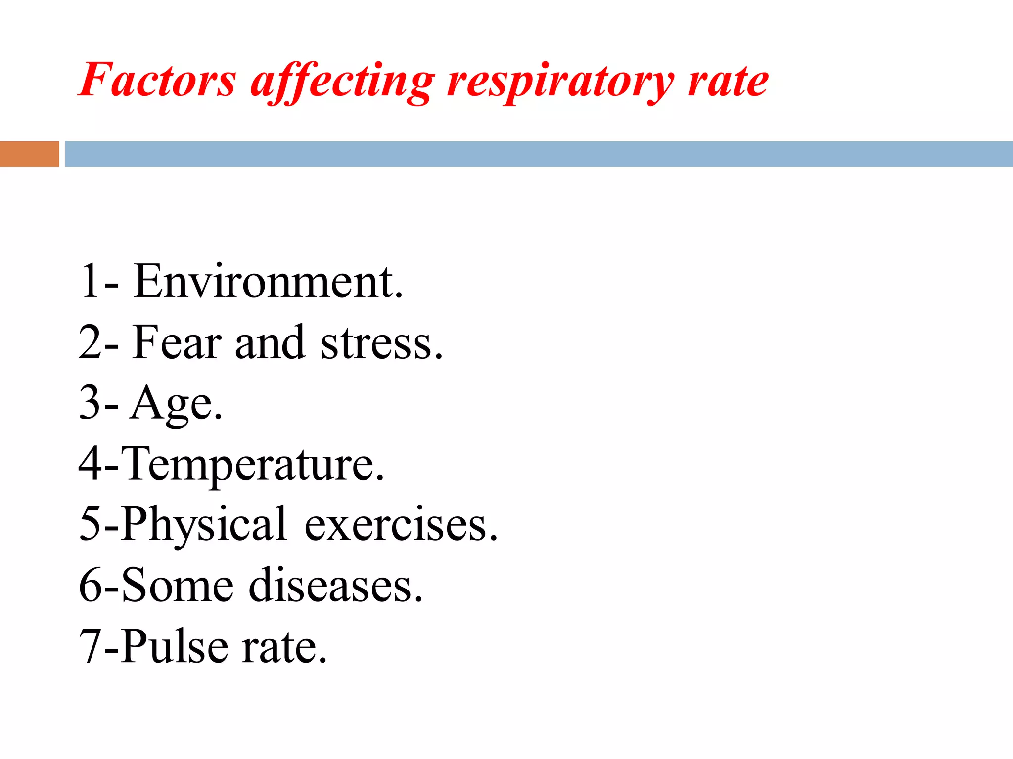 Factors affecting respiratory rate
1- Environment.
2- Fear and stress.
3- Age.
4-Temperature.
5-Physical exercises.
6-Some diseases.
7-Pulse rate.
 