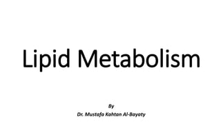 Lipid Metabolism
By
Dr. Mustafa Kahtan Al-Bayaty
 