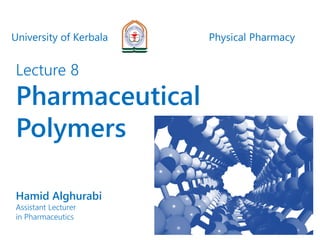 University of Kerbala Physical Pharmacy
Lecture 8
Pharmaceutical
Polymers
Hamid Alghurabi
Assistant Lecturer
in Pharmaceutics
 