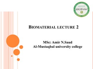 BIOMATERIAL LECTURE 2
MSc: Amir N.Saud
Al-Mustaqbal university college
 