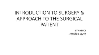 INTRODUCTION TO SURGERY &
APPROACH TO THE SURGICAL
PATIENT
BY CHEBOI
LECTURER, KMTC
 
