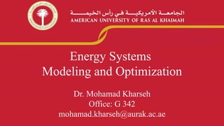 Energy Systems
Modeling and Optimization
Dr. Mohamad Kharseh
Office: G 342
mohamad.kharseh@aurak.ac.ae
 