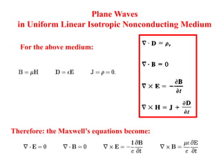 Plane Waves
in Uniform Linear Isotropic Nonconducting Medium
Therefore: the Maxwell’s equations become:
For the above medium:
 