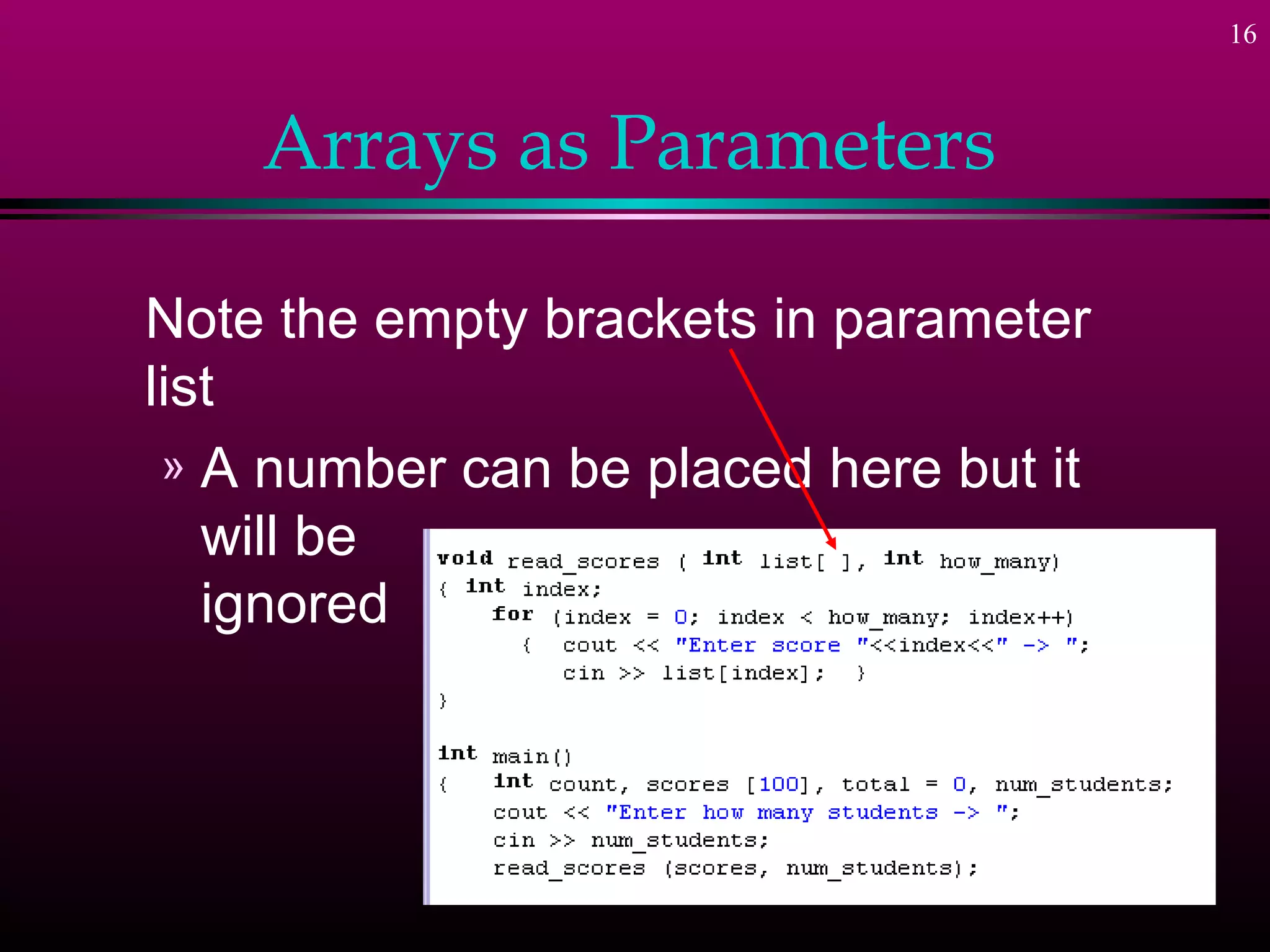 16



    Arrays as Parameters

Note the empty brackets in parameter
list
 » A number can be placed here but it
   will be
   ignored
 
