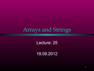 Arrays and Strings

     Lecture: 25

     19.09.2012


                     1
 