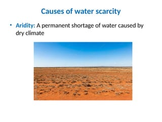 Causes of water scarcity
• Aridity: A permanent shortage of water caused by
dry climate
 