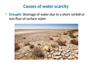 Causes of water scarcity
• Drought: Shortage of water due to a short rainfall or
non flow of surface water
 