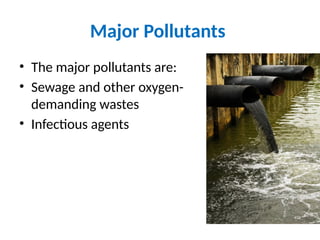 Major Pollutants
• The major pollutants are:
• Sewage and other oxygen-
demanding wastes
• Infectious agents
 