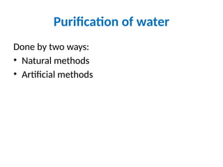 Purification of water
Done by two ways:
• Natural methods
• Artificial methods
 