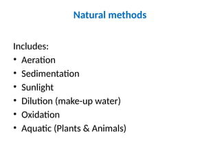 Natural methods
Includes:
• Aeration
• Sedimentation
• Sunlight
• Dilution (make-up water)
• Oxidation
• Aquatic (Plants & Animals)
 