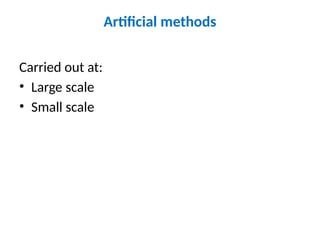 Artificial methods
Carried out at:
• Large scale
• Small scale
 