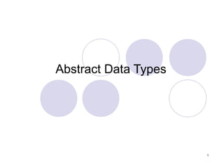 1
Abstract Data Types
 