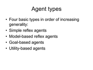 Agent types
• Four basic types in order of increasing
generality:
• Simple reflex agents
• Model-based reflex agents
• Goal-based agents
• Utility-based agents
 