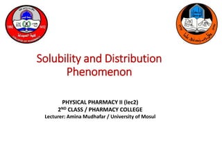 Solubility and Distribution
Phenomenon
PHYSICAL PHARMACY II (lec2)
2ND CLASS / PHARMACY COLLEGE
Lecturer: Amina Mudhafar / University of Mosul
 