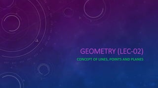 GEOMETRY (LEC-02)
CONCEPT OF LINES, POINTS AND PLANES
 
