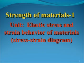1
Strength of materials-1Strength of materials-1
Unit: Elastic stress andUnit: Elastic stress and
strain behavior of materialsstrain behavior of materials
(stress-strain diagram)(stress-strain diagram)
 