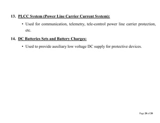 Page 20 of 20
13. PLCC System (Power Line Carrier Current System):
• Used for communication, telemetry, tele-control power line carrier protection,
etc.
14. DC Batteries Sets and Battery Charges:
• Used to provide auxiliary low voltage DC supply for protective devices.
 