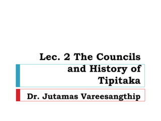 Lec. 2 The Councils
        and History of
             Tipitaka
Dr. Jutamas Vareesangthip
 