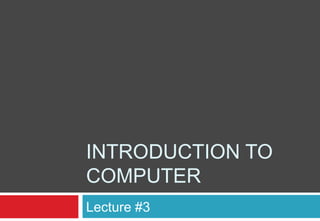 INTRODUCTION TO
COMPUTER
Lecture #3
 