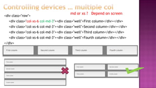 <div class="row">
<div class="col-xs-6 col-md-3"><div class="well">First column</div></div>
<div class="col-xs-6 col-md-3"><div class="well">Second column</div></div>
<div class="col-xs-6 col-md-3"><div class="well">Third column</div></div>
<div class="col-xs-6 col-md-3"><div class="well">Fourth column</div></div>
</div>
md or xs ? Depend on screen
 