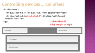 <div class="row">
<div class="col-md-4"><div class="well">First column</div></div>
<div class="col-md-4 col-md-offset-4"><div class="well">Second
column</div></div>
</div> col-X-offset-N
Adds margin on right
 