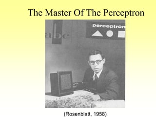 The Master Of The Perceptron
(Rosenblatt, 1958)
 