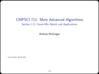 CMPSCI 711: More Advanced Algorithms
Section 1-3: Count-Min Sketch and Applications
Andrew McGregor
Last Compiled: April 29, 2012
1/13
 