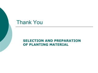 Thank You
SELECTION AND PREPARATION
OF PLANTING MATERIAL
 