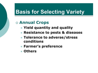 Basis for Selecting Variety
 Annual Crops
⚫ Yield quantity and quality
⚫ Resistance to pests & diseases
⚫ Tolerance to adverse/stress
conditions
⚫ Farmer’s preference
⚫ Others
 