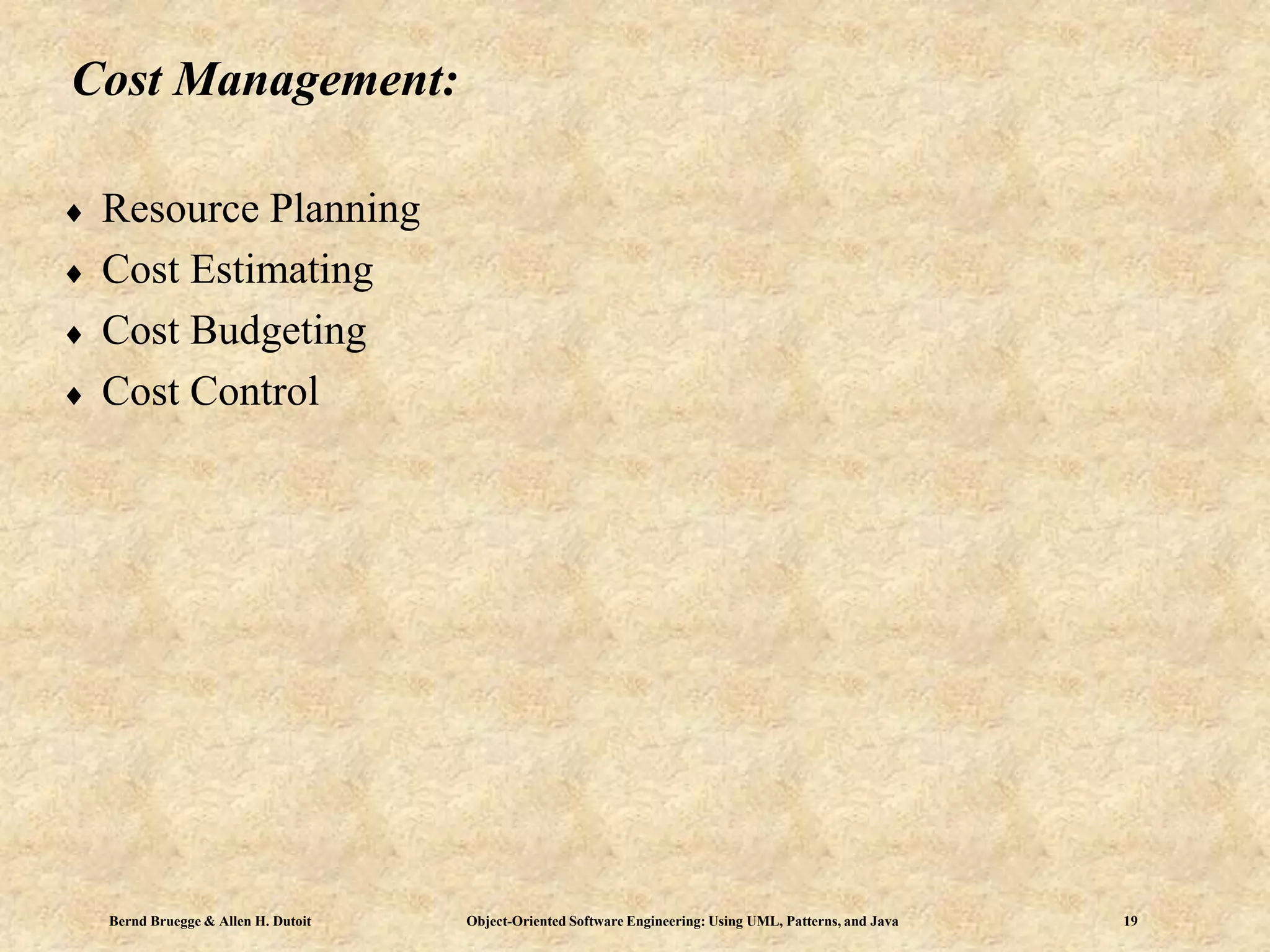 Bernd Bruegge & Allen H. Dutoit Object-Oriented Software Engineering: Using UML, Patterns, and Java 19
Cost Management:
 Resource Planning
 Cost Estimating
 Cost Budgeting
 Cost Control
 