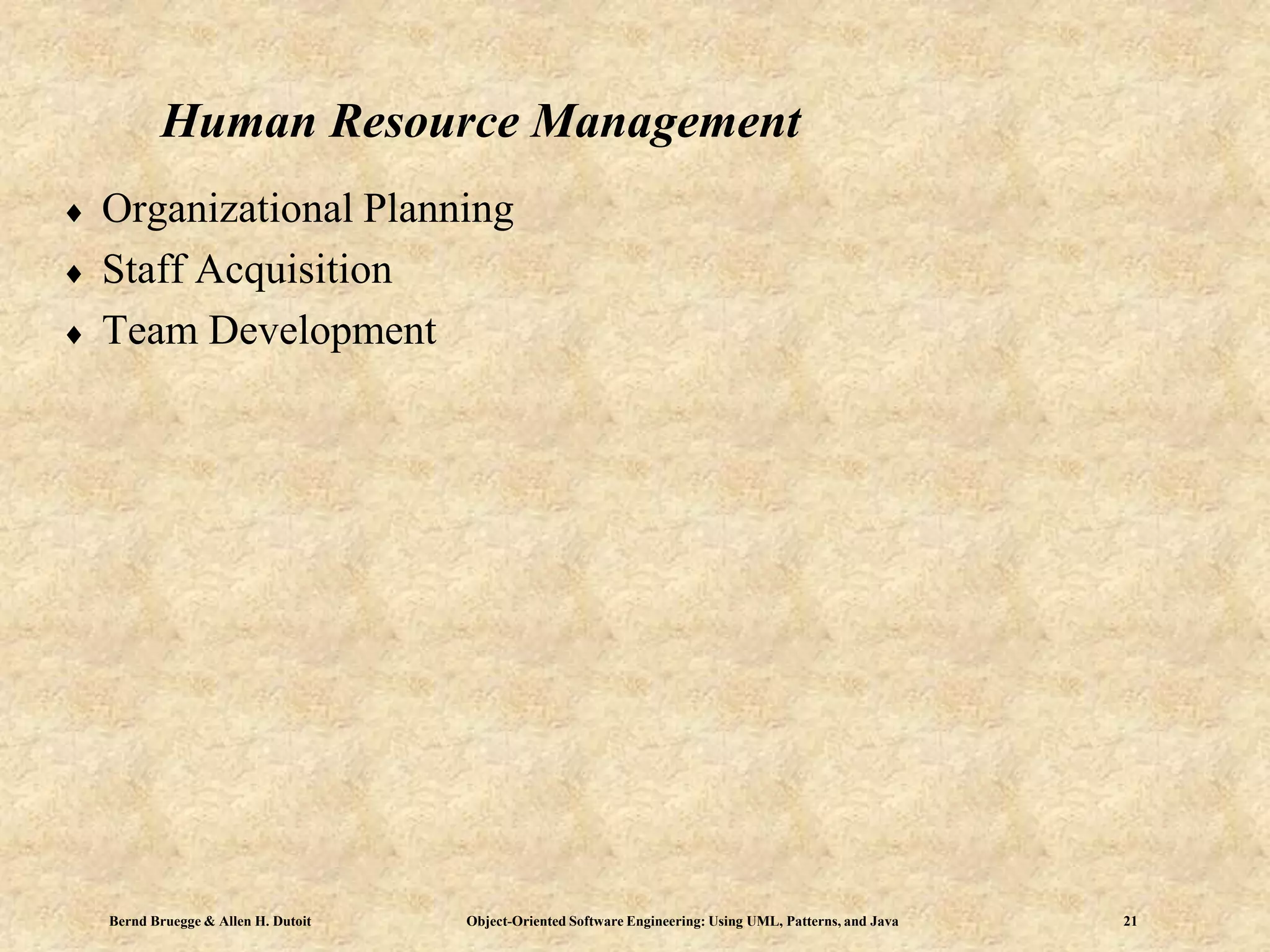 Bernd Bruegge & Allen H. Dutoit Object-Oriented Software Engineering: Using UML, Patterns, and Java 21
Human Resource Management
 Organizational Planning
 Staff Acquisition
 Team Development
 