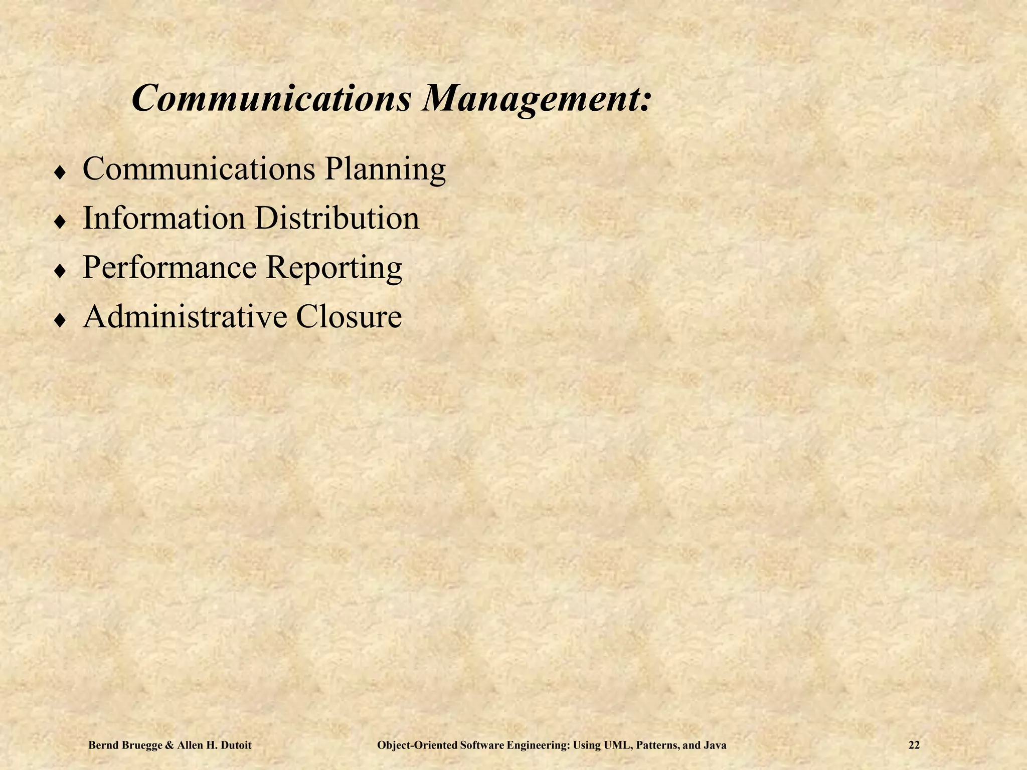 Bernd Bruegge & Allen H. Dutoit Object-Oriented Software Engineering: Using UML, Patterns, and Java 22
Communications Management:
 Communications Planning
 Information Distribution
 Performance Reporting
 Administrative Closure
 