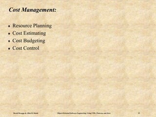 Bernd Bruegge & Allen H. Dutoit Object-Oriented Software Engineering: Using UML, Patterns, and Java 19
Cost Management:
 Resource Planning
 Cost Estimating
 Cost Budgeting
 Cost Control
 